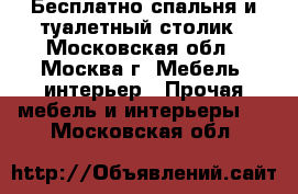 Бесплатно спальня и туалетный столик - Московская обл., Москва г. Мебель, интерьер » Прочая мебель и интерьеры   . Московская обл.